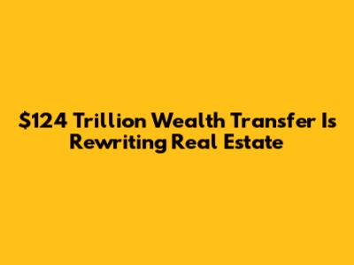 $124 Trillion Wealth Transfer Is Rewriting Real Estate