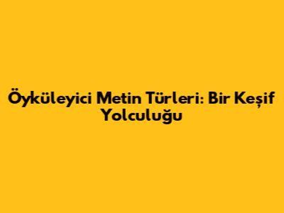 Öyküleyici Metin Türleri: Bir Keşif Yolculuğu