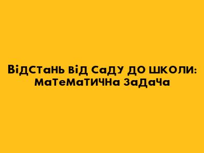 Відстань від саду до школи: математична задача