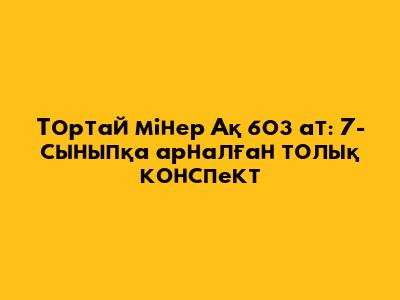 Тортай мінер Ақ боз ат: 7-сыныпқа арналған толық конспект