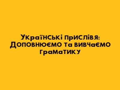 Українські прислів'я: Доповнюємо та вивчаємо граматику