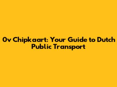 0v Chipkaart: Your Guide to Dutch Public Transport