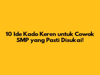 10 Ide Kado Keren untuk Cowok SMP yang Pasti Disukai!