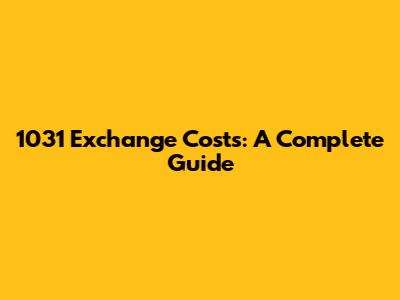1031 Exchange Costs: A Complete Guide