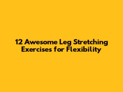 12 Awesome Leg Stretching Exercises for Flexibility