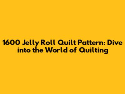 1600 Jelly Roll Quilt Pattern: Dive into the World of Quilting