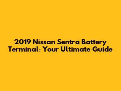 2019 Nissan Sentra Battery Terminal: Your Ultimate Guide