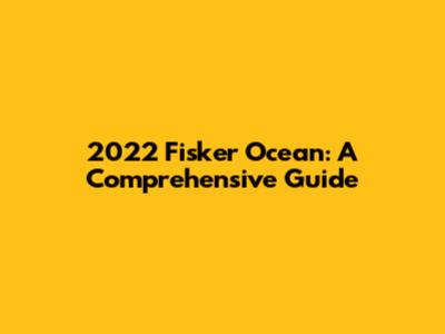 2022 Fisker Ocean: A Comprehensive Guide