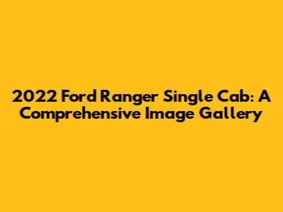 2022 Ford Ranger Single Cab: A Comprehensive Image Gallery