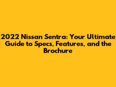 2022 Nissan Sentra: Your Ultimate Guide to Specs, Features, and the Brochure