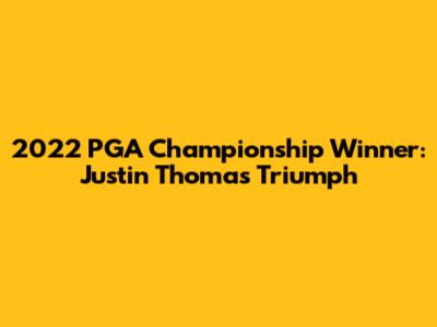 2022 PGA Championship Winner: Justin Thomas' Triumph