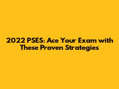 2022 PSES: Ace Your Exam with These Proven Strategies