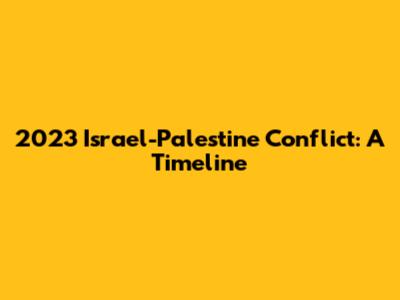 2023 Israel-Palestine Conflict: A Timeline