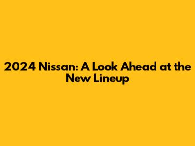 2024 Nissan: A Look Ahead at the New Lineup