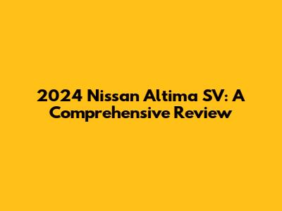 2024 Nissan Altima SV: A Comprehensive Review