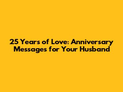 25 Years of Love: Anniversary Messages for Your Husband