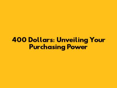 400 Dollars: Unveiling Your Purchasing Power