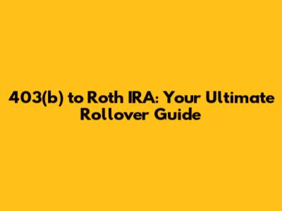 403(b) to Roth IRA: Your Ultimate Rollover Guide