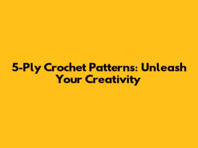 5-Ply Crochet Patterns: Unleash Your Creativity