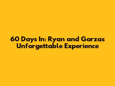 60 Days In: Ryan and Garza's Unforgettable Experience