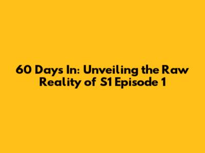 60 Days In: Unveiling the Raw Reality of S1 Episode 1