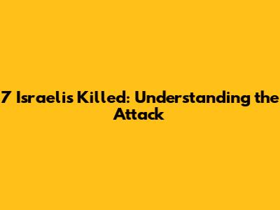 7 Israelis Killed: Understanding the Attack