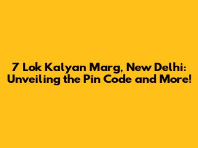 7 Lok Kalyan Marg, New Delhi: Unveiling the Pin Code and More!