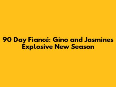 90 Day Fiancé: Gino and Jasmine's Explosive New Season