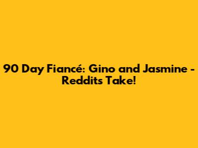 90 Day Fiancé: Gino and Jasmine - Reddit's Take!