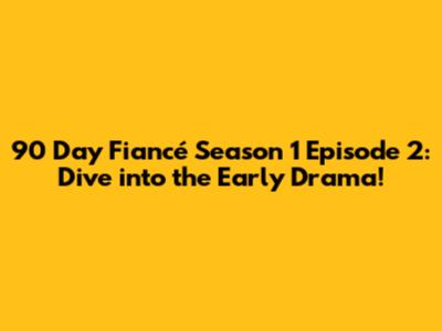 90 Day Fiancé Season 1 Episode 2: Dive into the Early Drama!