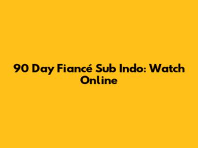 90 Day Fiancé Sub Indo: Watch Online