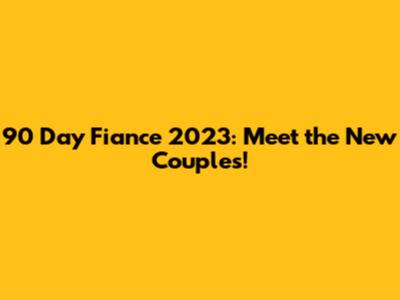 90 Day Fiance 2023: Meet the New Couples!