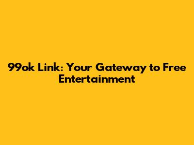 99ok Link: Your Gateway to Free Entertainment