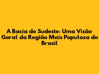 A Bacia do Sudeste: Uma Visão Geral da Região Mais Populosa do Brasil