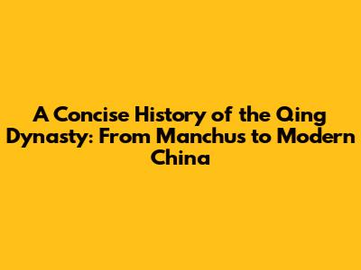 A Concise History of the Qing Dynasty: From Manchus to Modern China