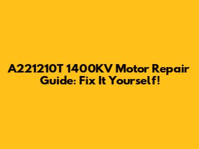 A221210T 1400KV Motor Repair Guide: Fix It Yourself!