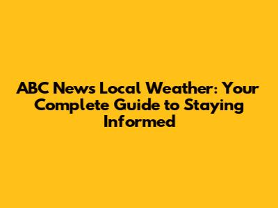 ABC News Local Weather: Your Complete Guide to Staying Informed