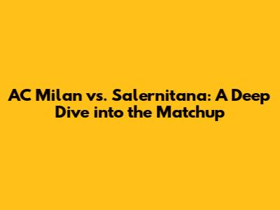 AC Milan vs. Salernitana: A Deep Dive into the Matchup