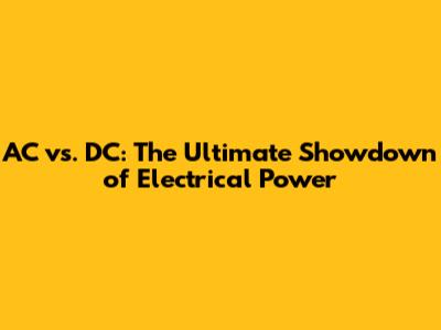 AC vs. DC: The Ultimate Showdown of Electrical Power