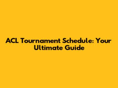 ACL Tournament Schedule: Your Ultimate Guide
