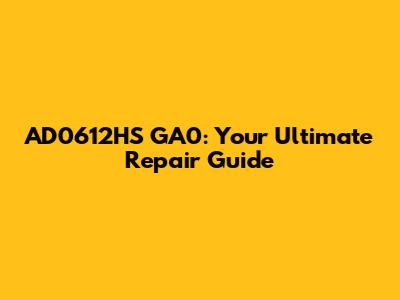 AD0612HS GA0: Your Ultimate Repair Guide