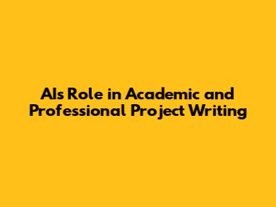 AI's Role in Academic and Professional Project Writing
