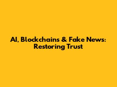 AI, Blockchains & Fake News: Restoring Trust