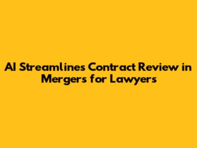 AI Streamlines Contract Review in Mergers for Lawyers