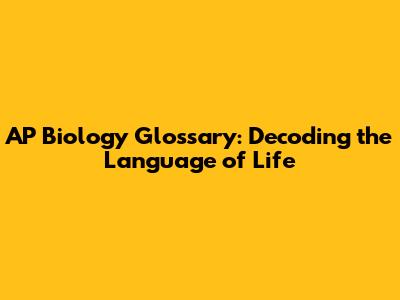 AP Biology Glossary: Decoding the Language of Life