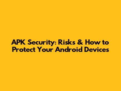 APK Security: Risks & How to Protect Your Android Devices