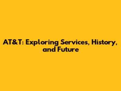 AT&T: Exploring Services, History, and Future