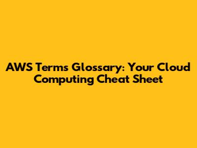 AWS Terms Glossary: Your Cloud Computing Cheat Sheet