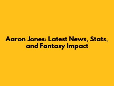 Aaron Jones: Latest News, Stats, and Fantasy Impact