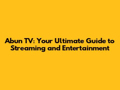 Abun TV: Your Ultimate Guide to Streaming and Entertainment